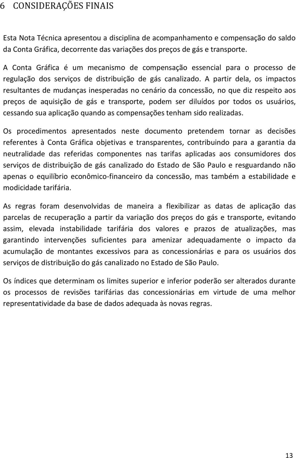 A partir dela, os impactos resultantes de mudanças inesperadas no cenário da concessão, no que diz respeito aos preços de aquisição de gás e transporte, podem ser diluídos por todos os usuários,