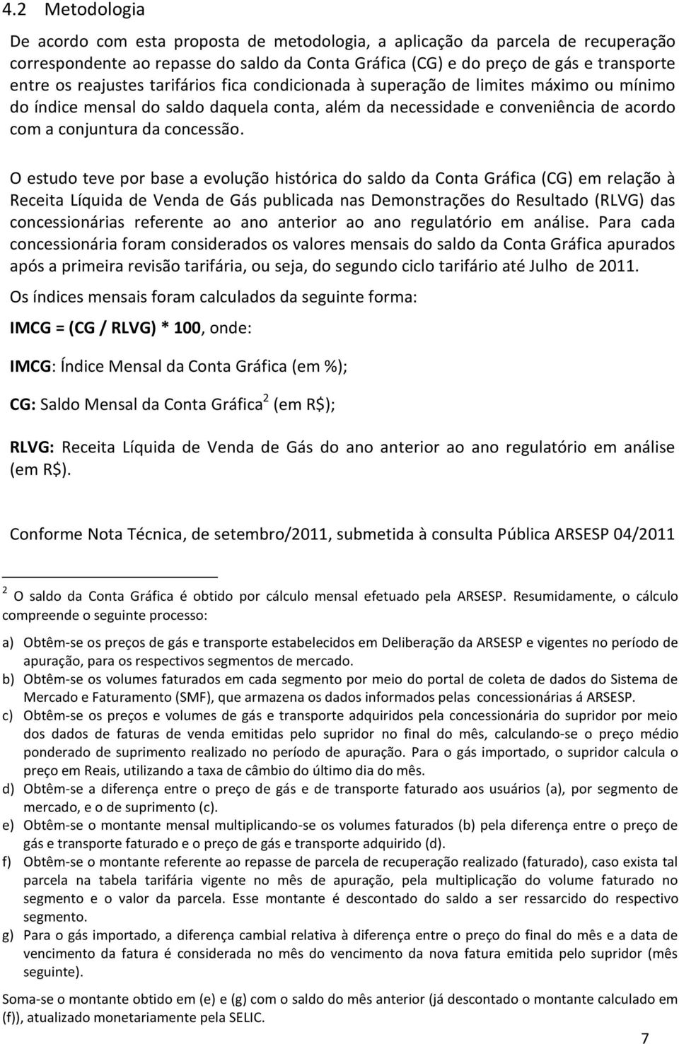 O estudo teve por base a evolução histórica do saldo da Conta Gráfica (CG) em relação à Receita Líquida de Venda de Gás publicada nas Demonstrações do Resultado (RLVG) das concessionárias referente