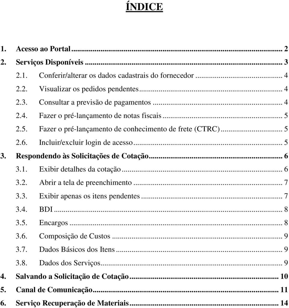 Respondendo às Solicitações de Cotação... 6 3.1. Exibir detalhes da cotação... 6 3.2. Abrir a tela de preenchimento... 7 3.3. Exibir apenas os itens pendentes... 7 3.4. BDI... 8 3.5. Encargos.