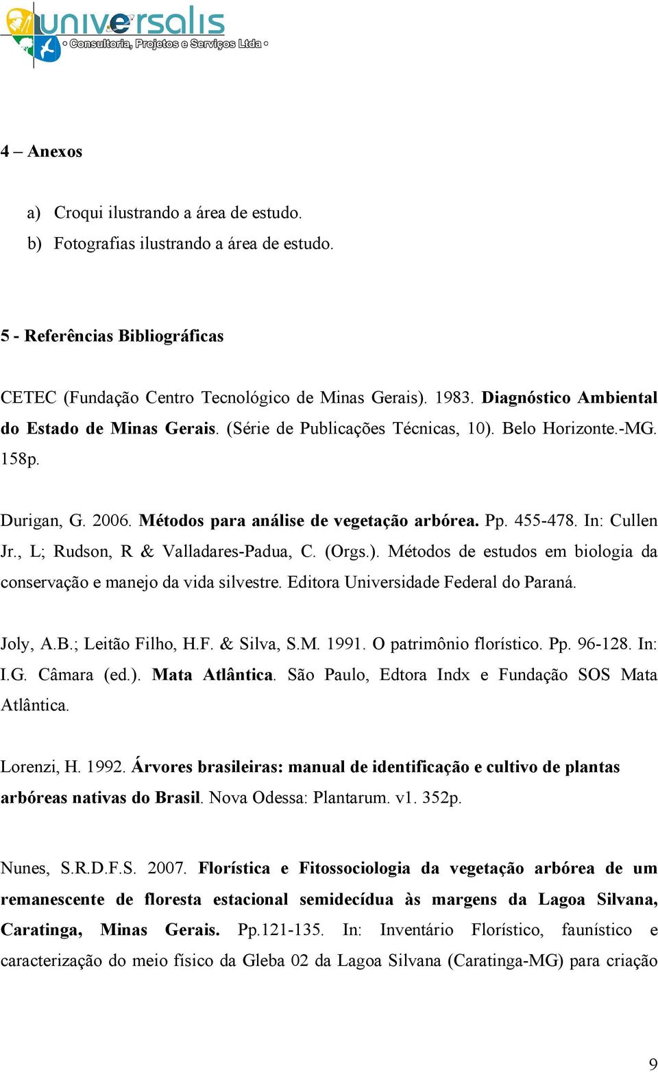 , L; Rudson, R & Valladares-Padua, C. (Orgs.). Métodos de estudos em biologia da conservação e manejo da vida silvestre. Editora Universidade Federal do Paraná. Joly, A.B.; Leitão Filho, H.F. & Silva, S.