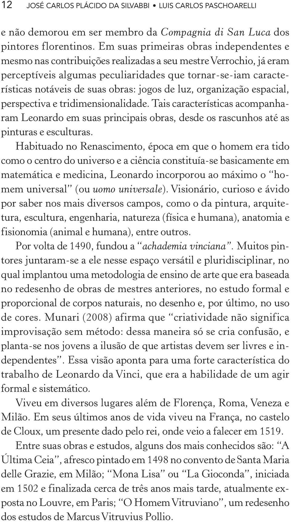 obras: jogos de luz, organização espacial, perspectiva e tridimensionalidade. Tais características acompanharam Leonardo em suas principais obras, desde os rascunhos até as pinturas e esculturas.