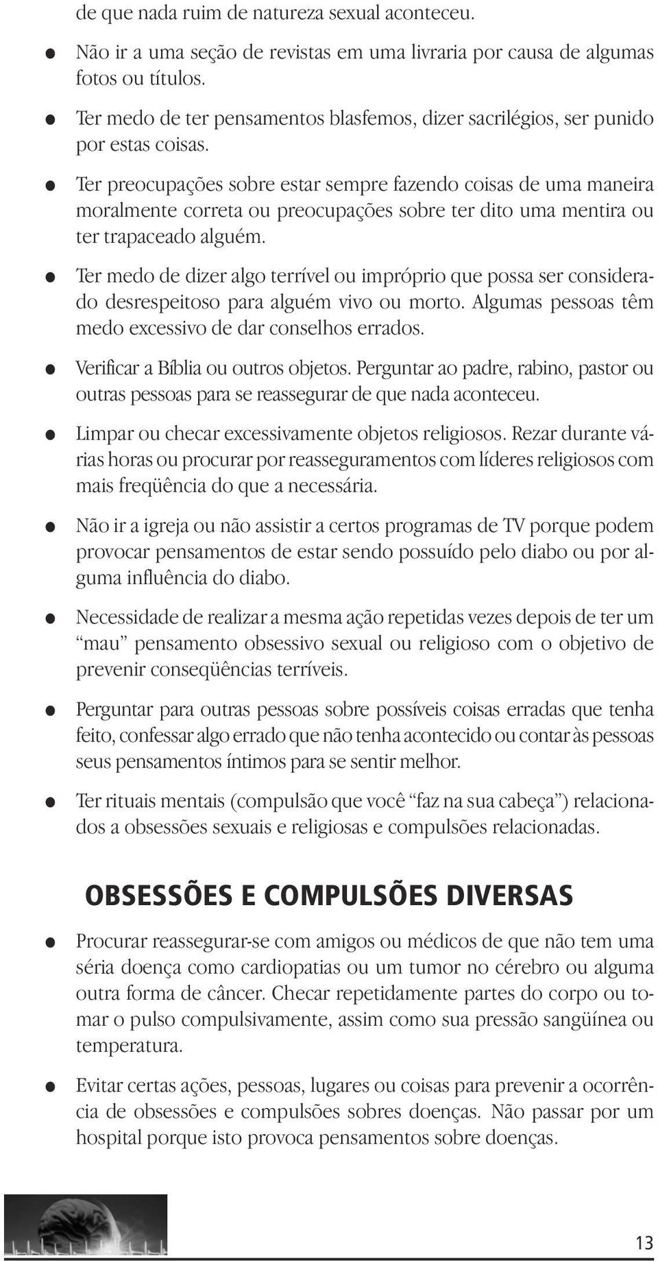 Ter preocupações sobre estar sempre fazendo coisas de uma maneira moralmente correta ou preocupações sobre ter dito uma mentira ou ter trapaceado alguém.