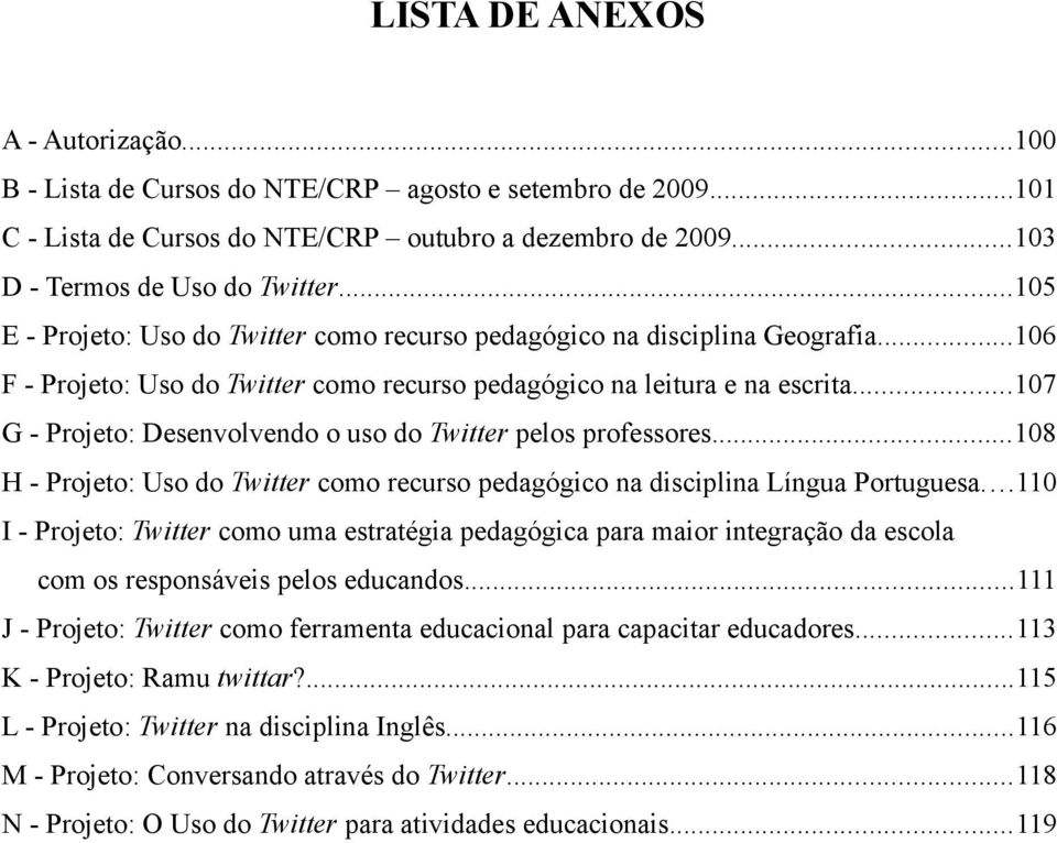 ..107 G - Projeto: Desenvolvendo o uso do Twitter pelos professores...108 H - Projeto: Uso do Twitter como recurso pedagógico na disciplina Língua Portuguesa.