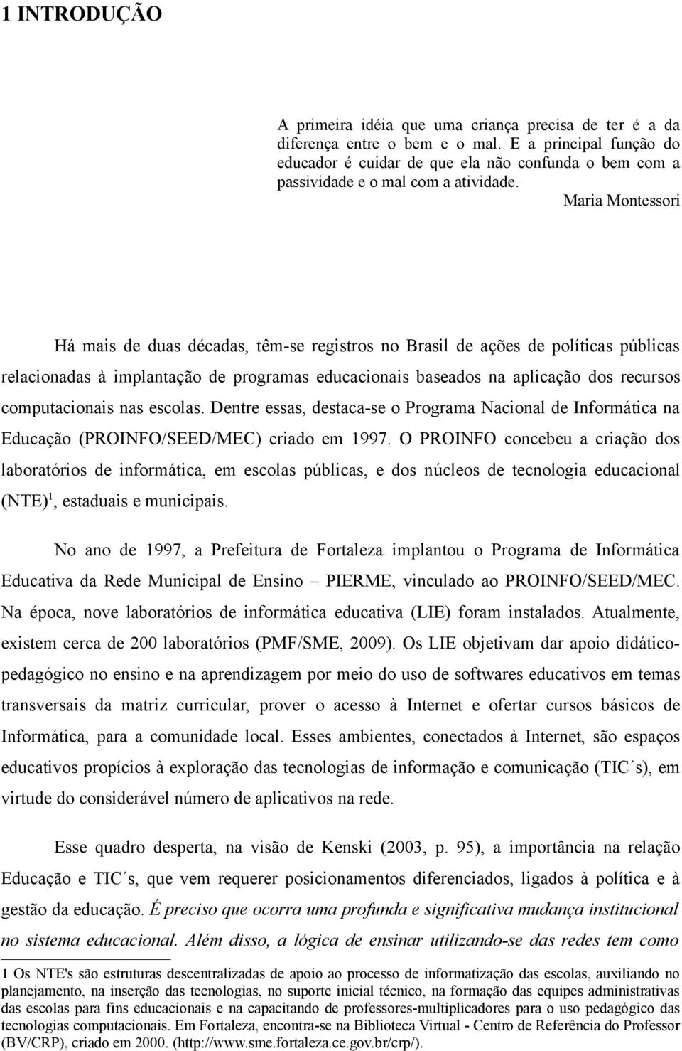 Maria Montessori Há mais de duas décadas, têm-se registros no Brasil de ações de políticas públicas relacionadas à implantação de programas educacionais baseados na aplicação dos recursos