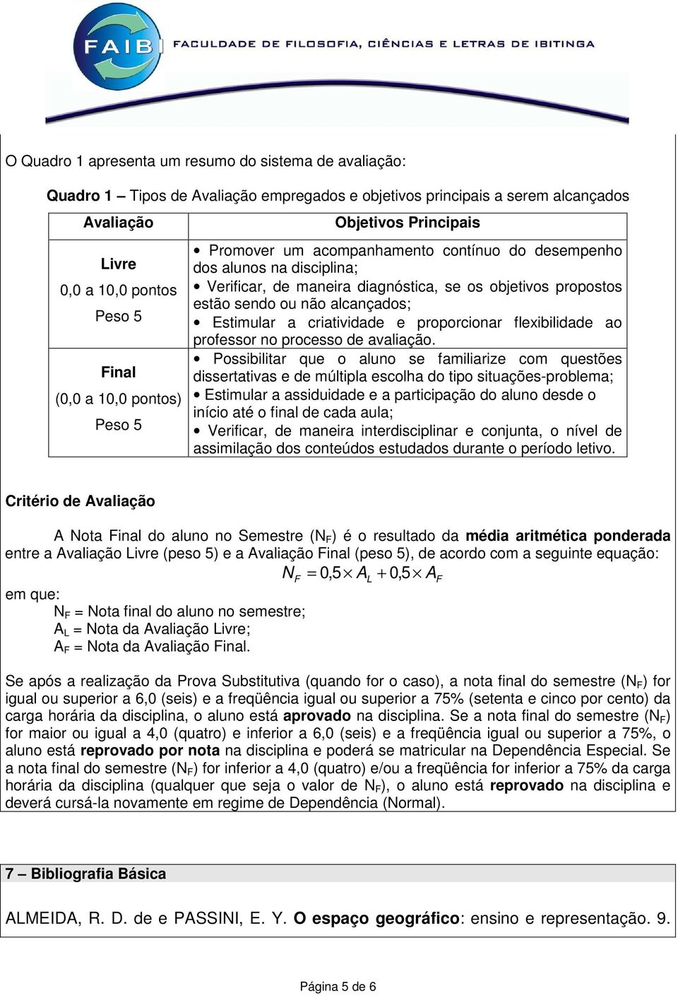 alcançados; Estimular a criatividade e proporcionar flexibilidade ao professor no processo de avaliação.