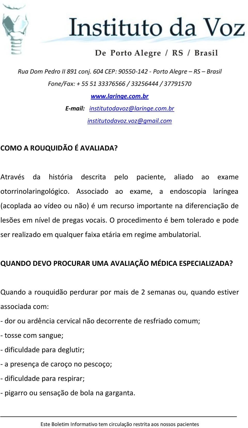 O procedimento é bem tolerado e pode ser realizado em qualquer faixa etária em regime ambulatorial. QUANDO DEVO PROCURAR UMA AVALIAÇÃO MÉDICA ESPECIALIZADA?