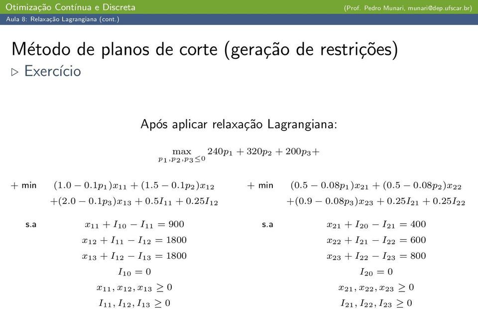 a x 11 + I 10 I 11 = 900 x 12 + I 11 I 12 = 1800 x 13 + I 12 I 13 = 1800 I 10 = 0 x 11, x 12, x 13 0 I 11, I 12, I 13 0 + min (0.5 0.