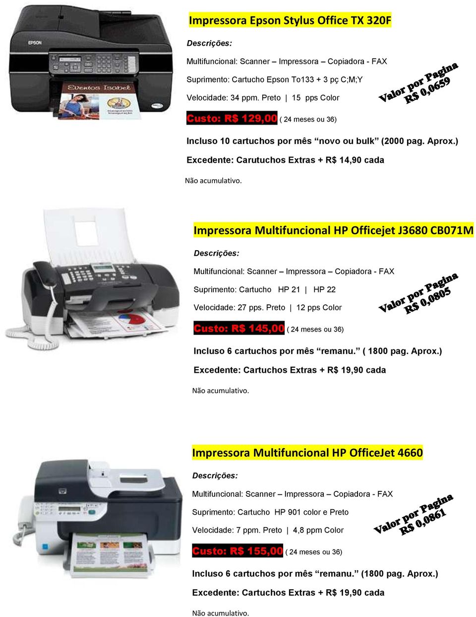 ) Excedente: Carutuchos Extras + R$ 14,90 cada Impressora Multifuncional HP Officejet J3680 CB071M Suprimento: Cartucho HP 21 HP 22 Velocidade: 27 pps.