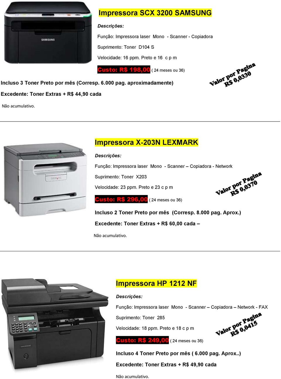 aproximadamente) Excedente: Toner Extras + R$ 44,90 cada Impressora X-203N LEXMARK Função: Impressora laser Mono - Scanner Copiadora - Network Suprimento: Toner X203 Velocidade: 23 ppm.