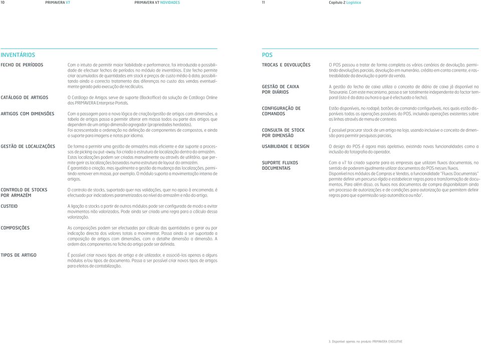 Este fecho permite criar acumulados de quantidades em stock e preços de custo médio à data, possibilitando ainda o correcto tratamento das diferenças no custo das vendas eventualmente gerado pela