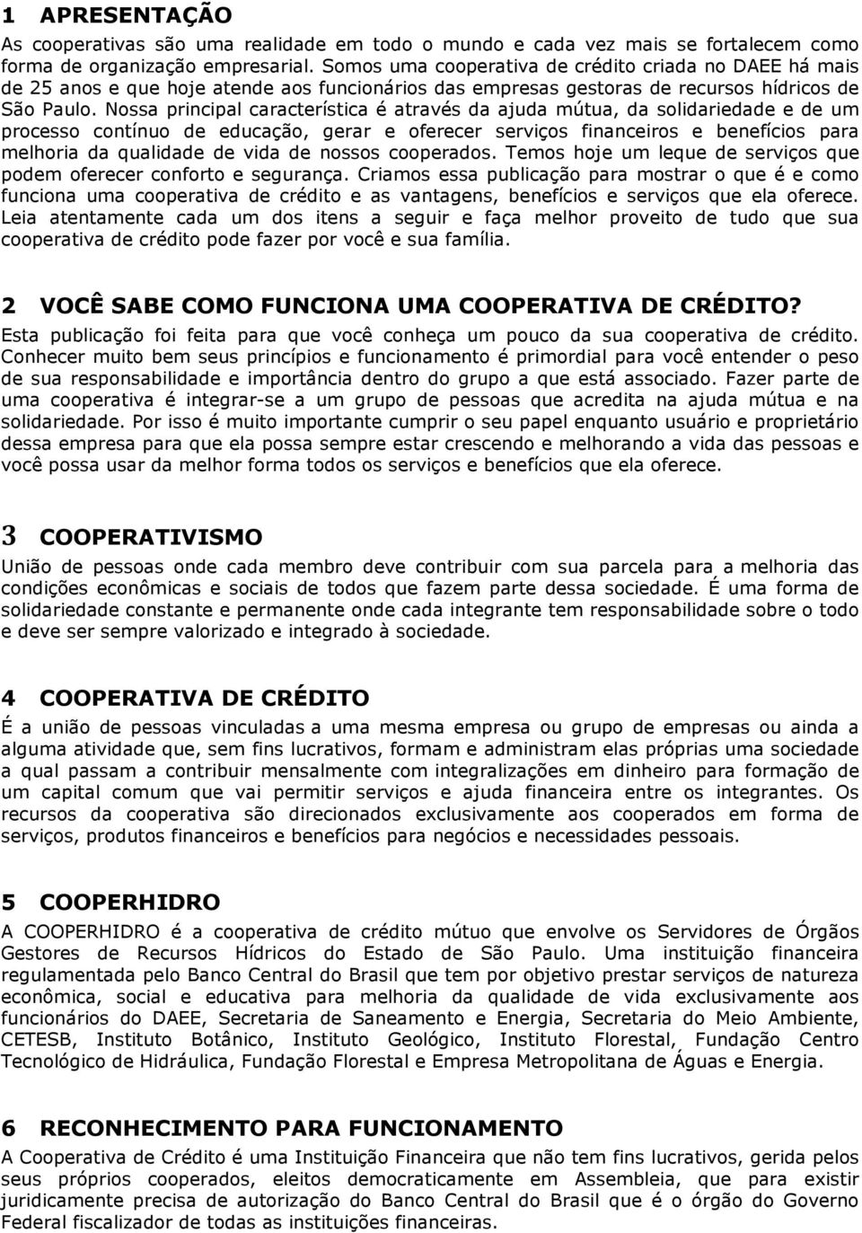 Nossa principal característica é através da ajuda mútua, da solidariedade e de um processo contínuo de educação, gerar e oferecer serviços financeiros e benefícios para melhoria da qualidade de vida