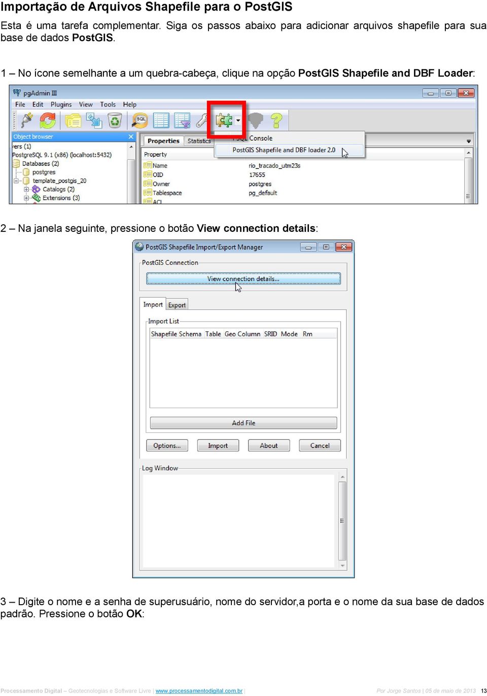 1 No ícone semelhante a um quebra-cabeça, clique na opção PostGIS Shapefile and DBF Loader: 2 Na janela seguinte, pressione o botão View