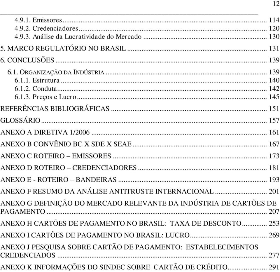 .. 167 ANEXO C ROTEIRO EMISSORES... 173 ANEXO D ROTEIRO CREDENCIADORES... 181 ANEXO E - ROTEIRO BANDEIRAS... 193 ANEXO F RESUMO DA ANÁLISE ANTITRUSTE INTERNACIONAL.