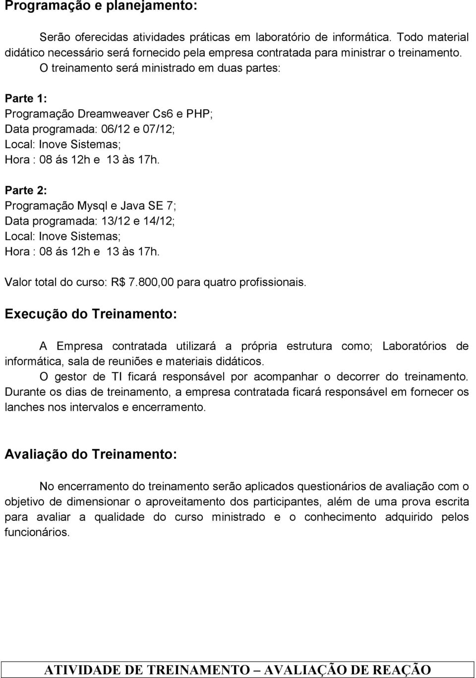 Parte 2: Programação Mysql e Java SE 7; Data programada: 13/12 e 14/12; Local: Inove Sistemas; Hora : 08 ás 12h e 13 às 17h. Valor total do curso: R$ 7.800,00 para quatro profissionais.