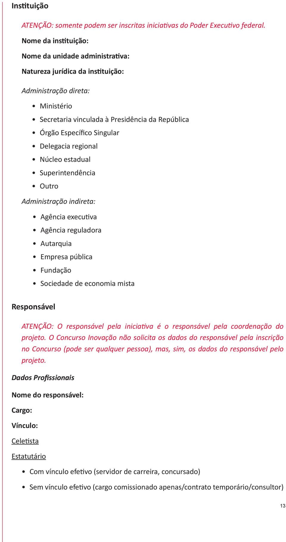 Delegacia regional Núcleo estadual Superintendência Outro Administração indireta: Agência executiva Agência reguladora Autarquia Empresa pública Fundação Sociedade de economia mista Responsável