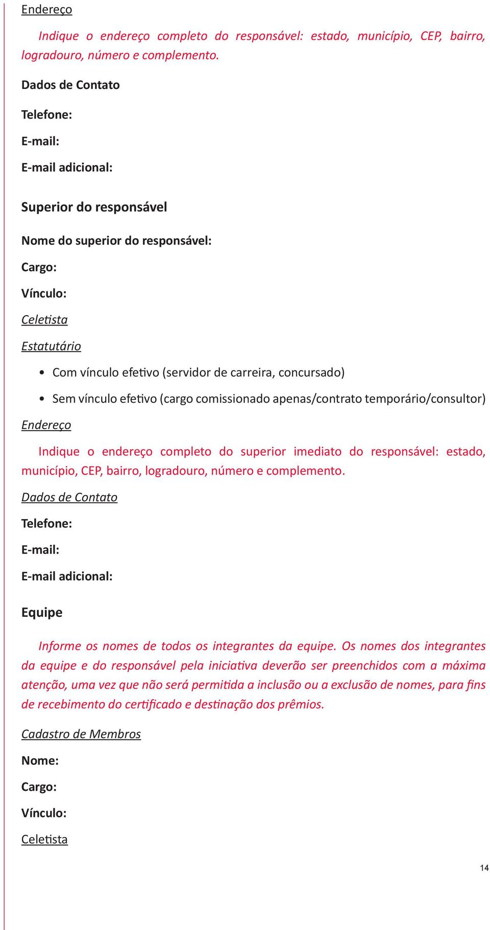 concursado) Sem vínculo efetivo (cargo comissionado apenas/contrato temporário/consultor) Endereço Indique o endereço completo do superior imediato do responsável: estado, município, CEP, bairro,