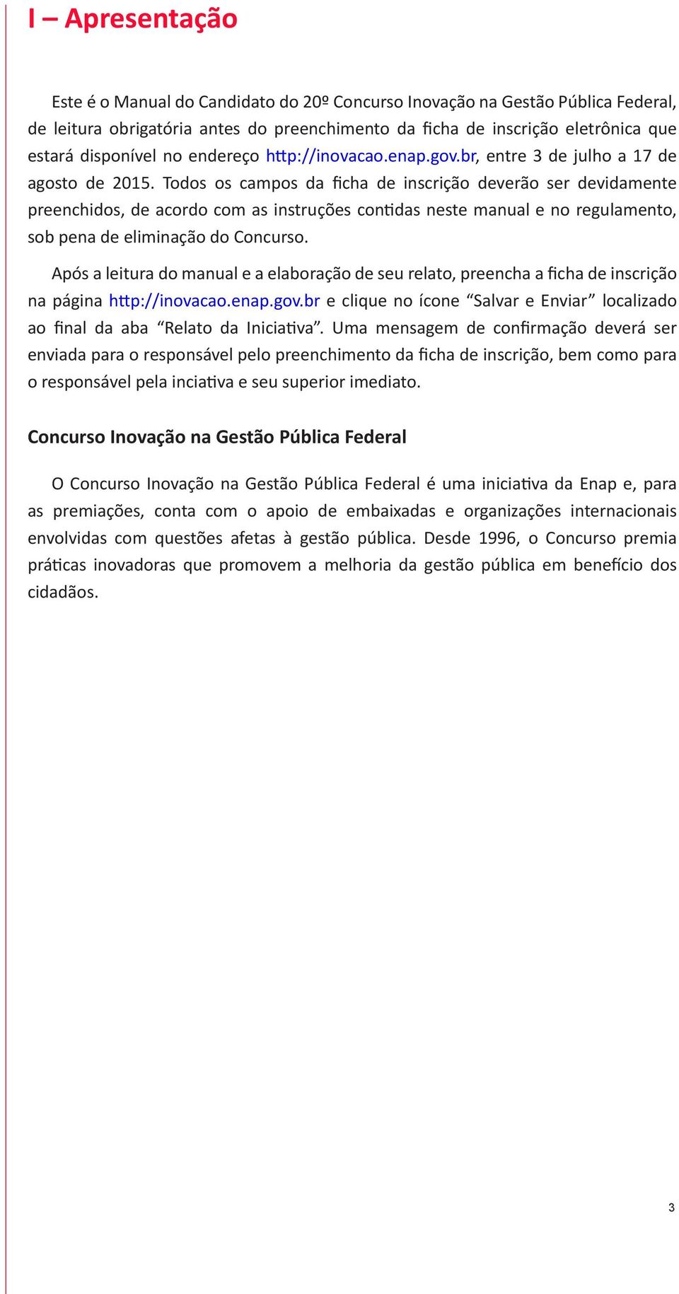 Todos os campos da ficha de inscrição deverão ser devidamente preenchidos, de acordo com as instruções contidas neste manual e no regulamento, sob pena de eliminação do Concurso.