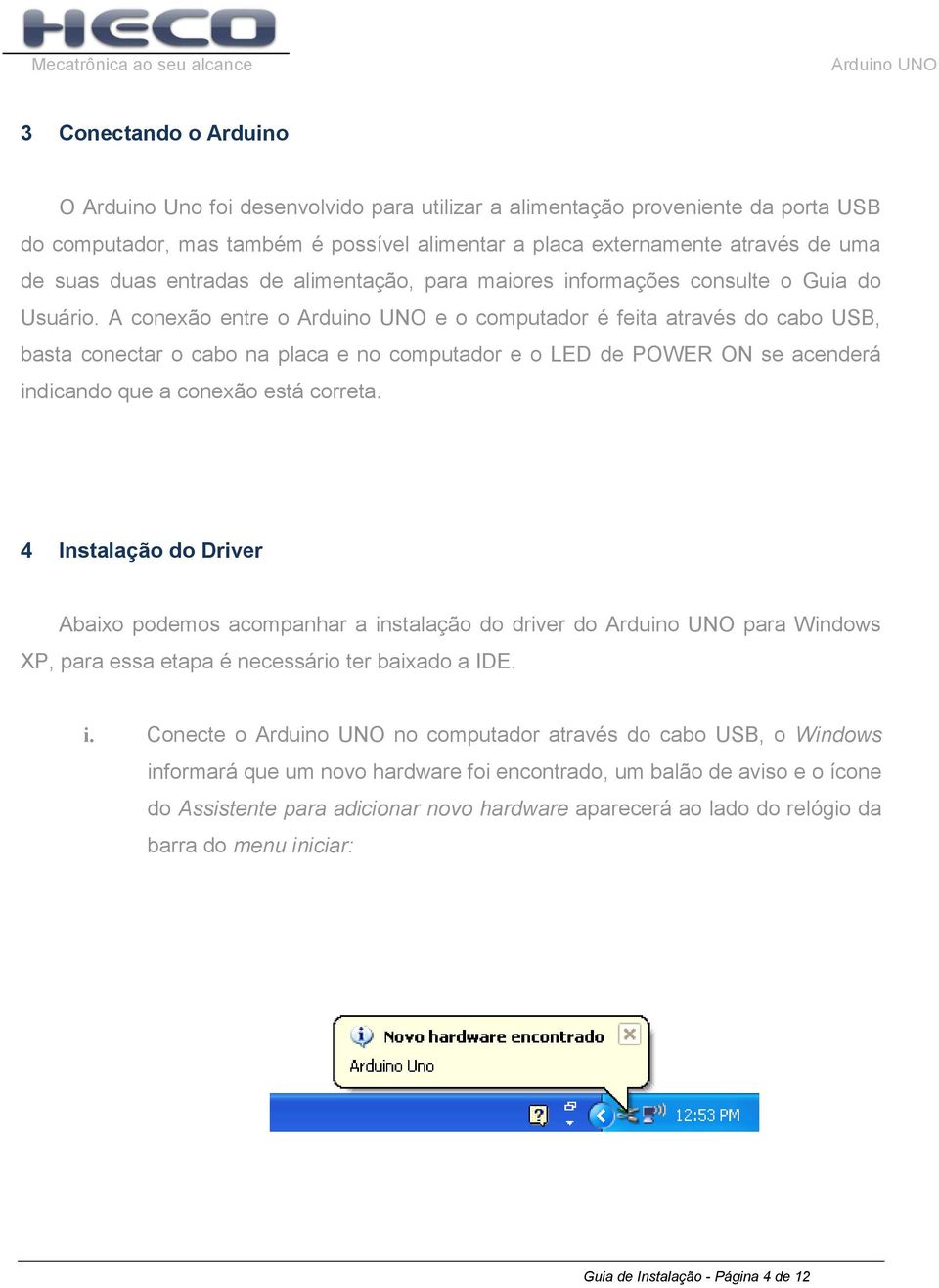 A conexão entre o e o computador é feita através do cabo USB, basta conectar o cabo na placa e no computador e o LED de POWER ON se acenderá indicando que a conexão está correta.