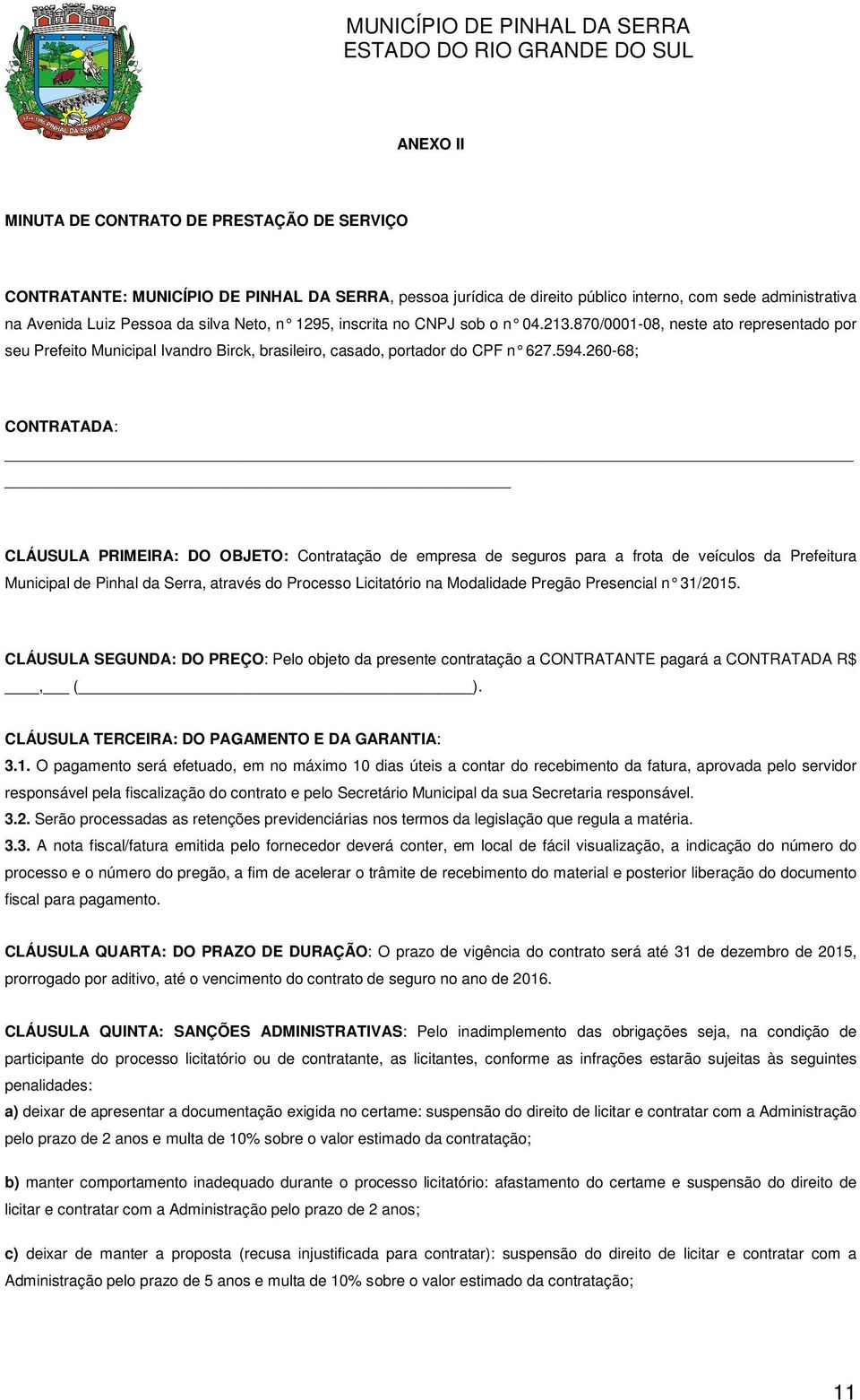 260-68; CONTRATADA: CLÁUSULA PRIMEIRA: DO OBJETO: Contratação de empresa de seguros para a frota de veículos da Prefeitura Municipal de Pinhal da Serra, através do Processo Licitatório na Modalidade