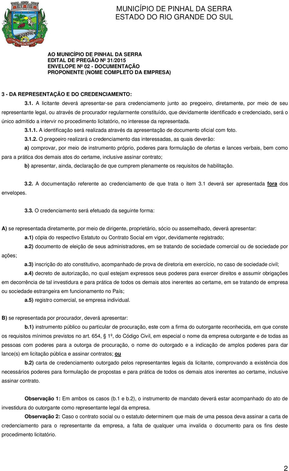 diretamente, por meio de seu representante legal, ou através de procurador regularmente constituído, que devidamente identificado e credenciado, será o único admitido a intervir no procedimento