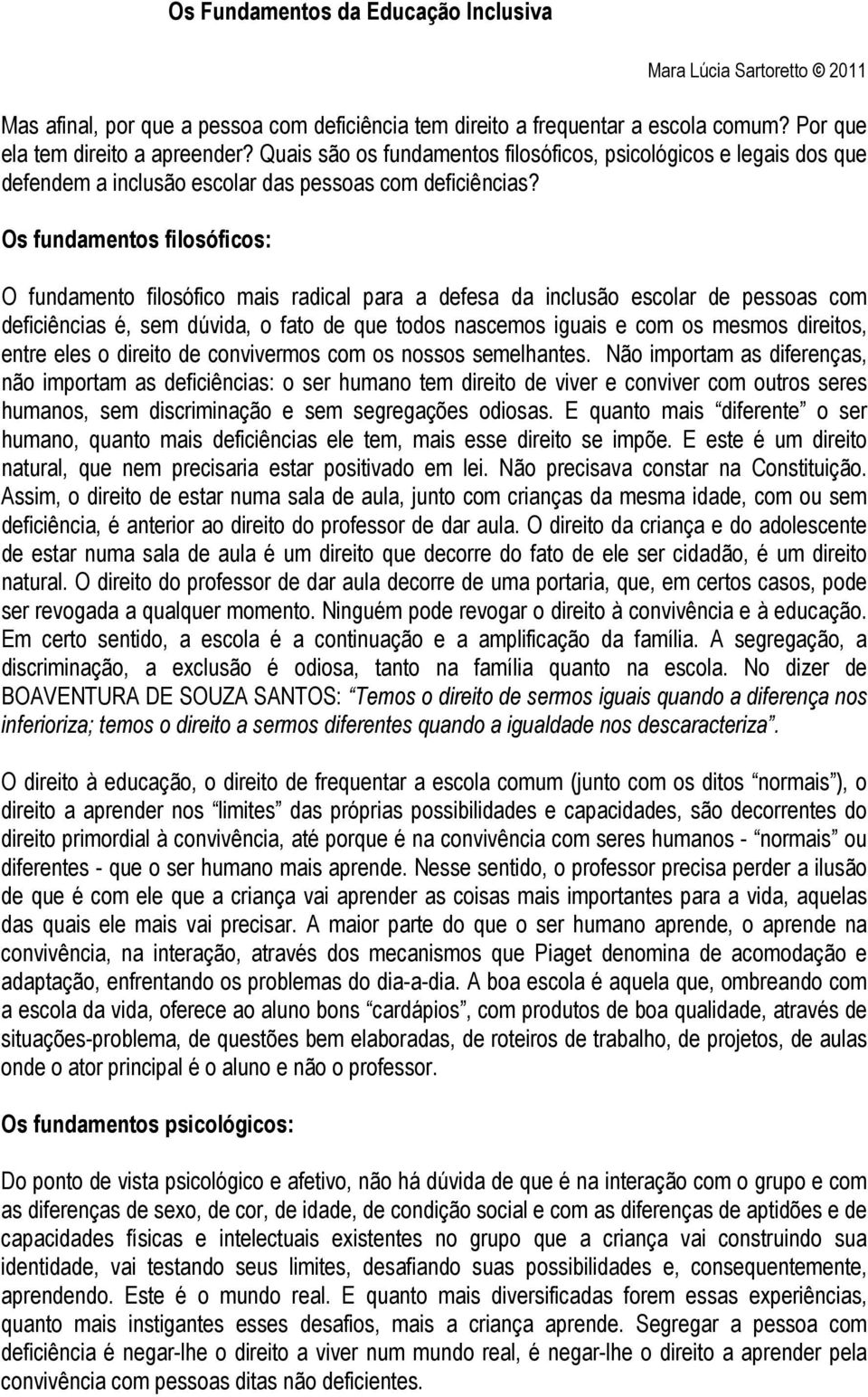 Os fundamentos filosóficos: O fundamento filosófico mais radical para a defesa da inclusão escolar de pessoas com deficiências é, sem dúvida, o fato de que todos nascemos iguais e com os mesmos