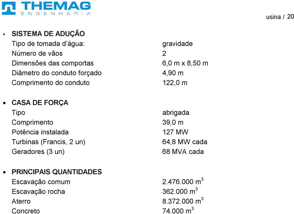 instalada Turbinas (Francis, 2 un) Geradores (3 un) abrigada 39,0 m 127 MW 64,8 MW cada 68 MVA cada