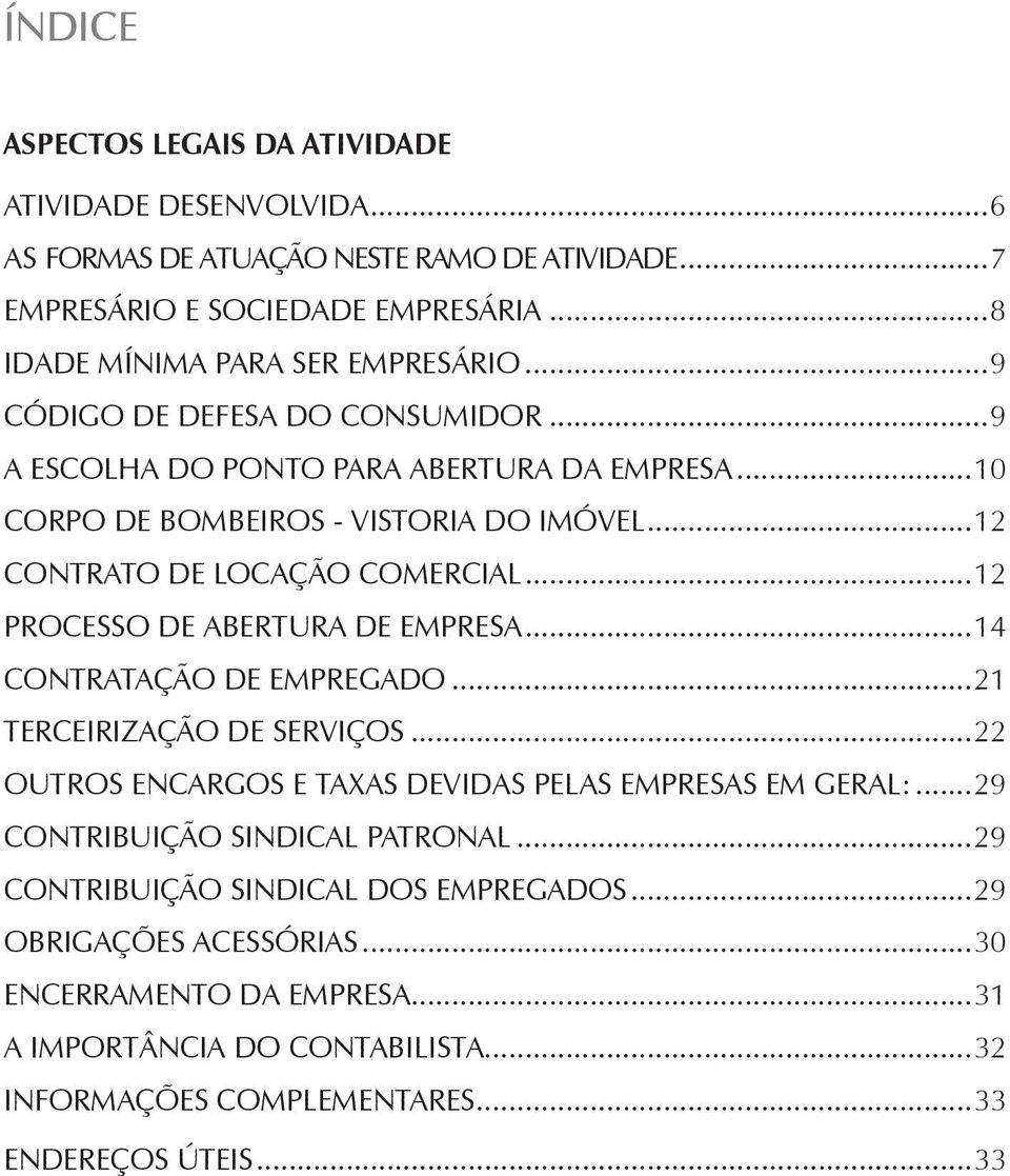 ..12 Processo de abertura de empresa...14 Contratação de empregado...21 Terceirização de serviços...22 OUTROS ENCARGOS E TAXAS DEVIDAS PELAS EMPRESAS EM GERAL:.