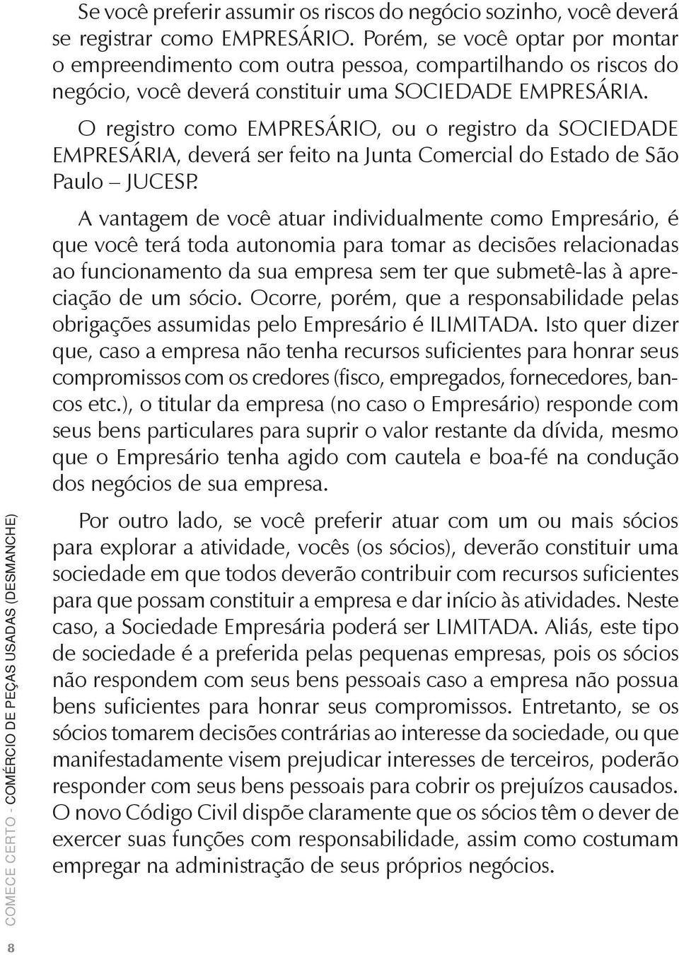 O registro como EMPRESÁRIO, ou o registro da SOCIEDADE EMPRESÁRIA, deverá ser feito na Junta Comercial do Estado de São Paulo JUCESP.