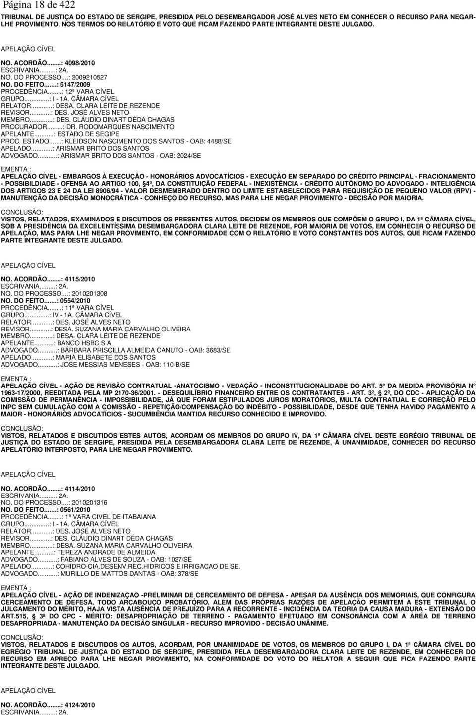 ..: I - 1A. CÂMARA CÍVEL RELATOR...: DESA. CLARA LEITE DE REZENDE REVISOR...: DES. JOSÉ ALVES NETO MEMBRO...: DES. CLÁUDIO DINART DÉDA CHAGAS PROCURADOR...: DR. RODOMARQUES NASCIMENTO APELANTE.