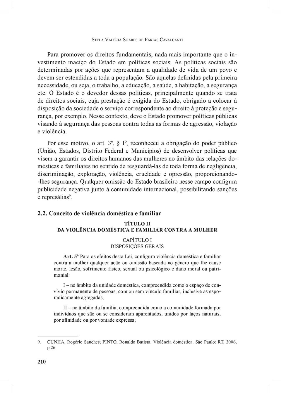 São aquelas definidas pela primeira necessidade, ou seja, o trabalho, a educação, a saúde, a habitação, a segurança etc.