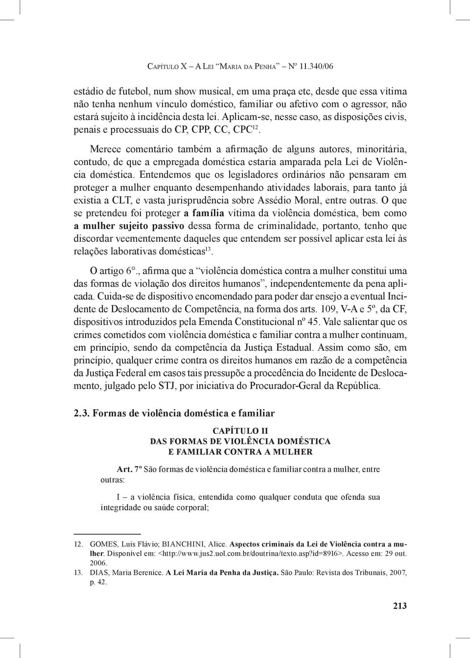 Aplicam-se, nesse caso, as disposições civis, penais e processuais do CP, CPP, CC, CPC 12.