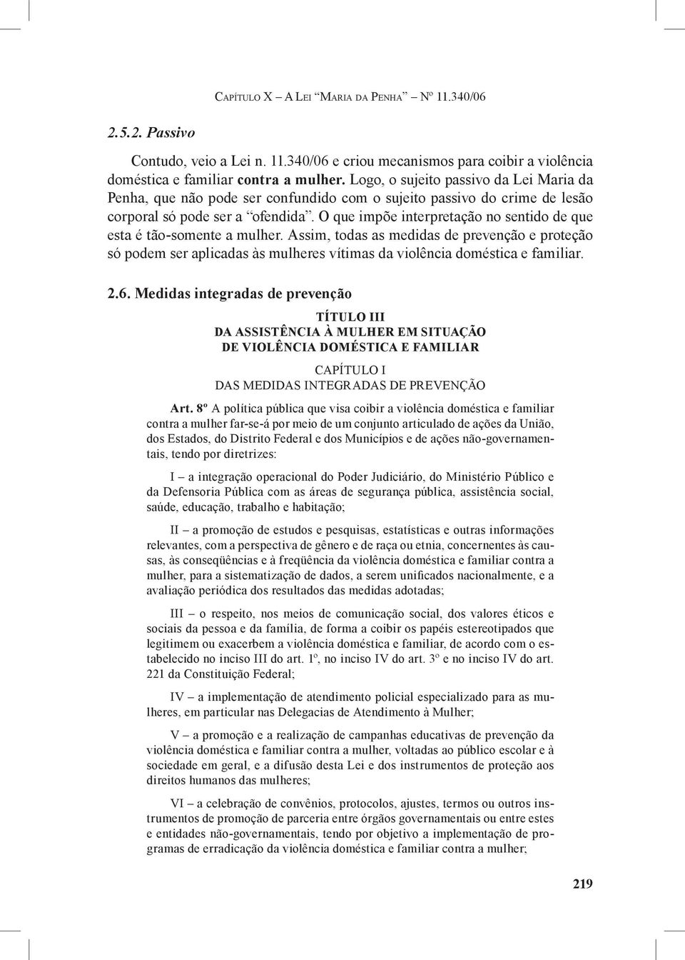 O que impõe interpretação no sentido de que esta é tão-somente a mulher. Assim, todas as medidas de prevenção e proteção só podem ser aplicadas às mulheres vítimas da violência doméstica e familiar.