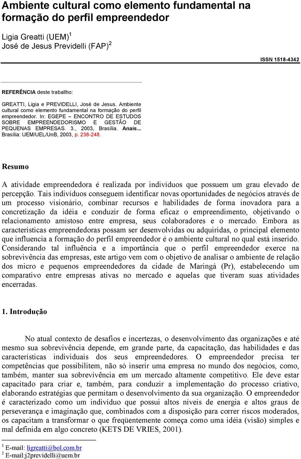 , 2003, Brasília. Anais... Brasília: UEM/UEL/UnB, 2003, p. 238-248. Resumo A atividade empreendedora é realizada por indivíduos que possuem um grau elevado de percepção.