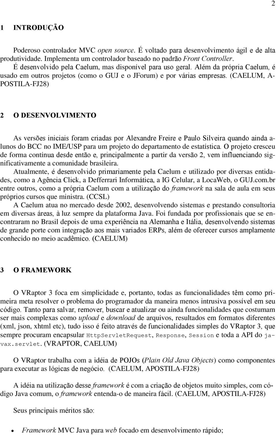 (CAELUM, A- POSTILA-FJ28) 2 O DESENVOLVIMENTO As versões iniciais foram criadas por Alexandre Freire e Paulo Silveira quando ainda a- lunos do BCC no IME/USP para um projeto do departamento de