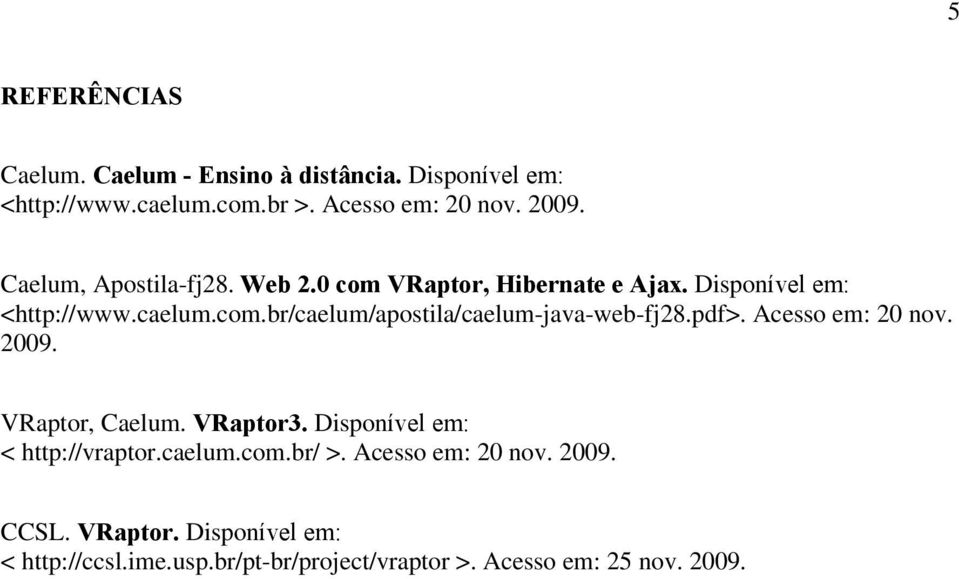 pdf>. Acesso em: 20 nov. 2009. VRaptor, Caelum. VRaptor3. Disponível em: < http://vraptor.caelum.com.br/ >.