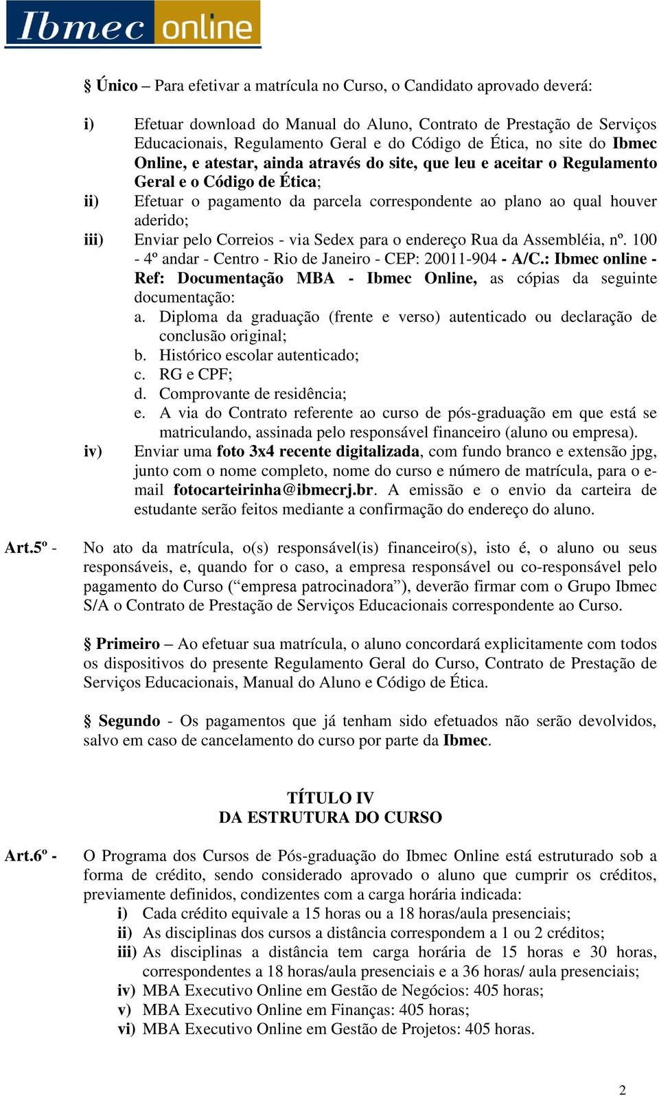 aderido; iii) Enviar pelo Correios - via Sedex para o endereço Rua da Assembléia, nº. 100-4º andar - Centro - Rio de Janeiro - CEP: 20011-904 - A/C.