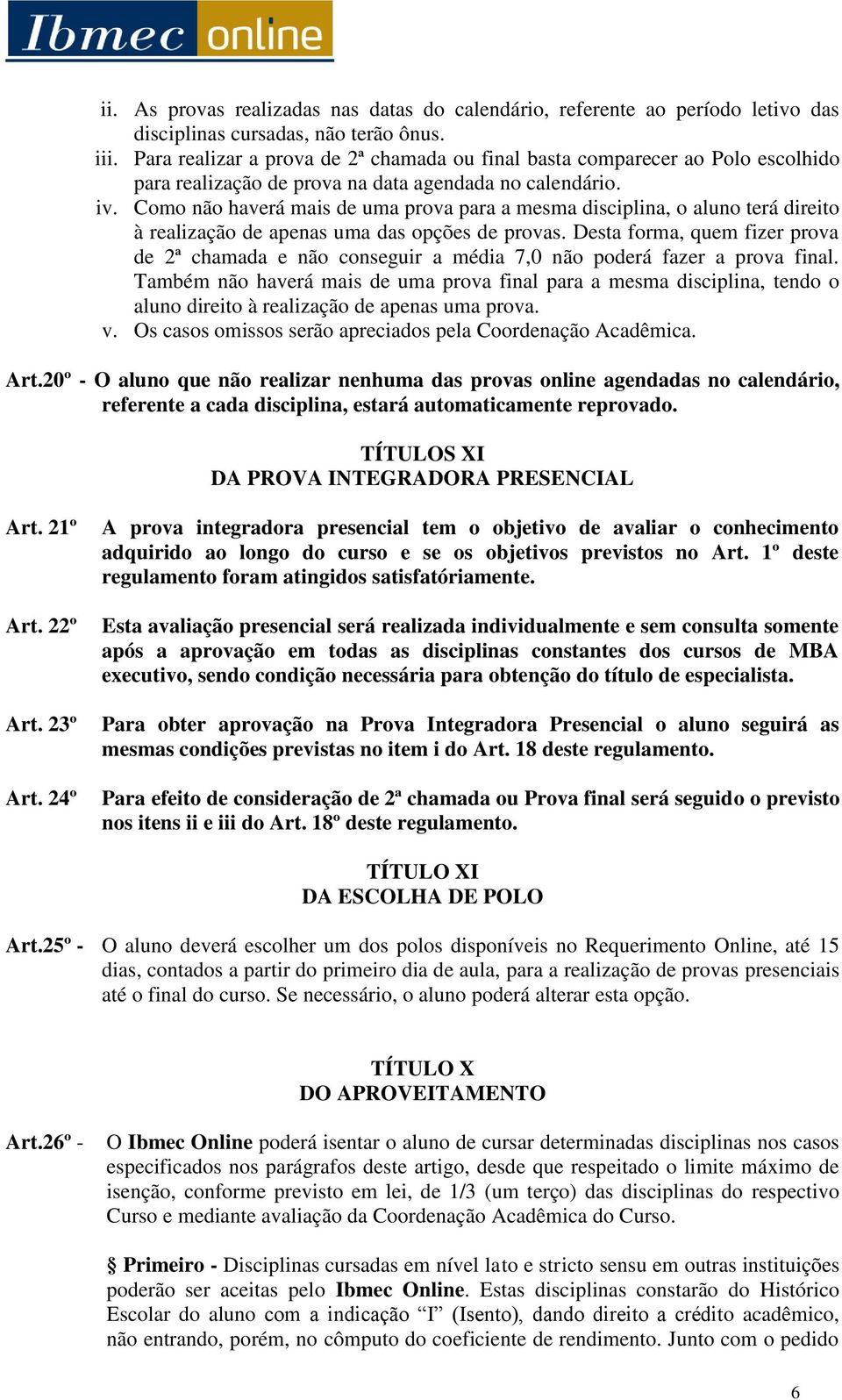 Como não haverá mais de uma prova para a mesma disciplina, o aluno terá direito à realização de apenas uma das opções de provas.