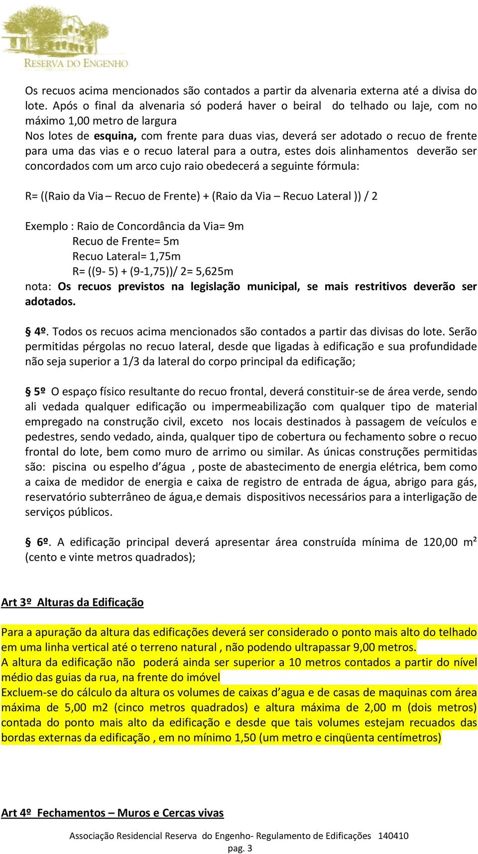 uma das vias e o recuo lateral para a outra, estes dois alinhamentos deverão ser concordados com um arco cujo raio obedecerá a seguinte fórmula: R= ((Raio da Via Recuo de Frente) + (Raio da Via Recuo