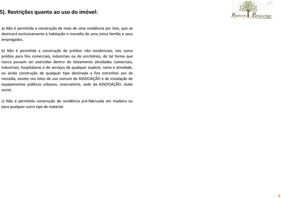 b) Não é permitida a construção de prédios não residenciais, tais como prédios para fins comerciais, industriais ou de escritórios, de tal forma que nunca possam ser exercidas dentro do loteamento