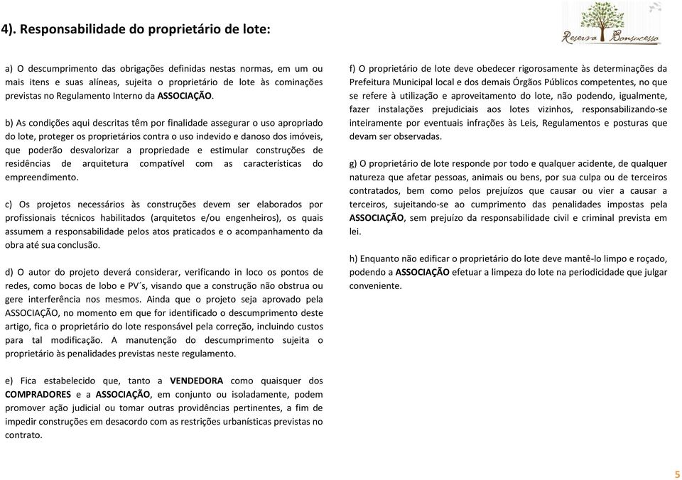 b) As condições aqui descritas têm por finalidade assegurar o uso apropriado do lote, proteger os proprietários contra o uso indevido e danoso dos imóveis, que poderão desvalorizar a propriedade e