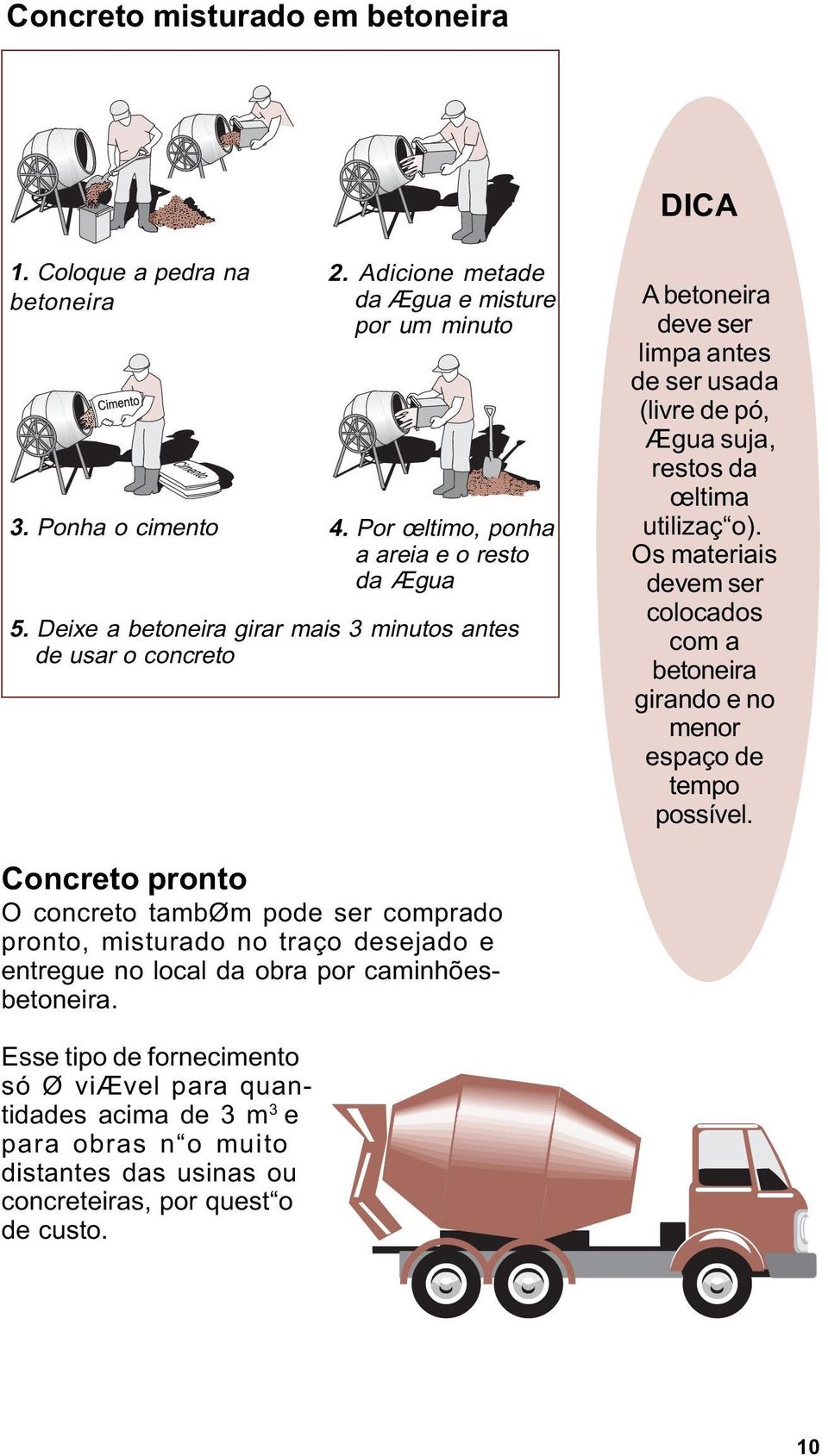 Os materiais devem ser colocados com a betoneira girando e no menor espaço de tempo possível.