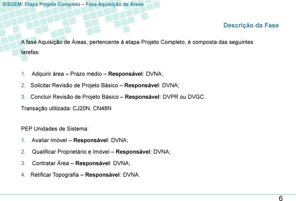 Concluir Revisão de Projeto Básico Responsável: DVPR ou DVGC. Transação utilizada: CJ0N, CN48N PEP Unidades de Sistema:.