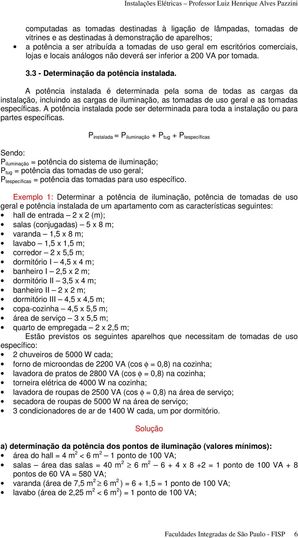 A potência instalada é determinada pela soma de todas as cargas da instalação, incluindo as cargas de iluminação, as tomadas de uso geral e as tomadas específicas.