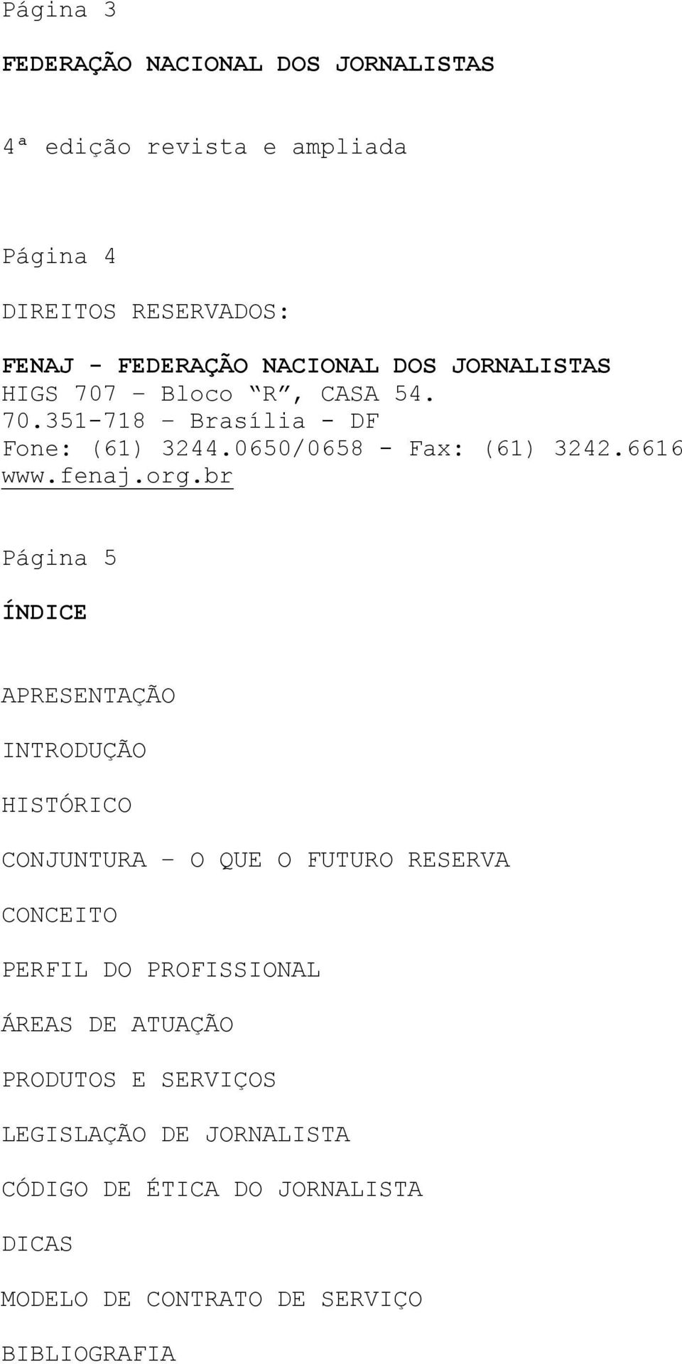 br Página 5 ÍNDICE APRESENTAÇÃO INTRODUÇÃO HISTÓRICO CONJUNTURA O QUE O FUTURO RESERVA CONCEITO PERFIL DO PROFISSIONAL ÁREAS DE