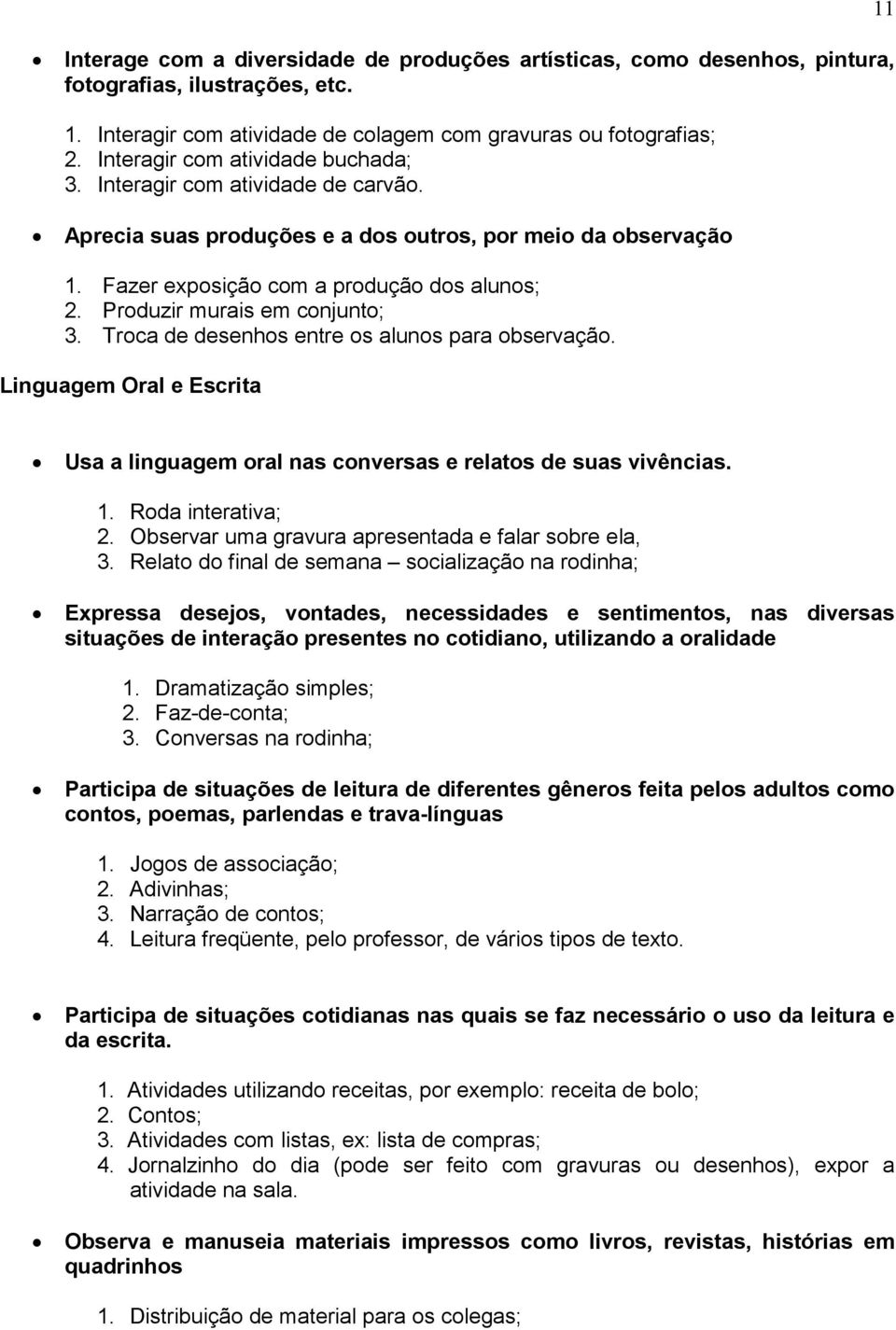 Produzir murais em conjunto; 3. Troca de desenhos entre os alunos para observação. Linguagem Oral e Escrita 11 Usa a linguagem oral nas conversas e relatos de suas vivências. 1. Roda interativa; 2.