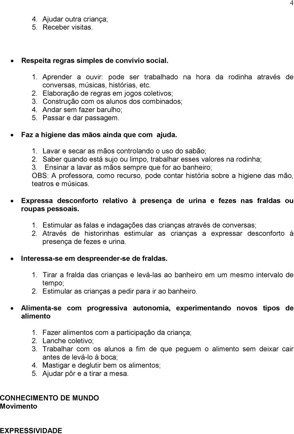 Lavar e secar as mãos controlando o uso do sabão; 2. Saber quando está sujo ou limpo, trabalhar esses valores na rodinha; 3.