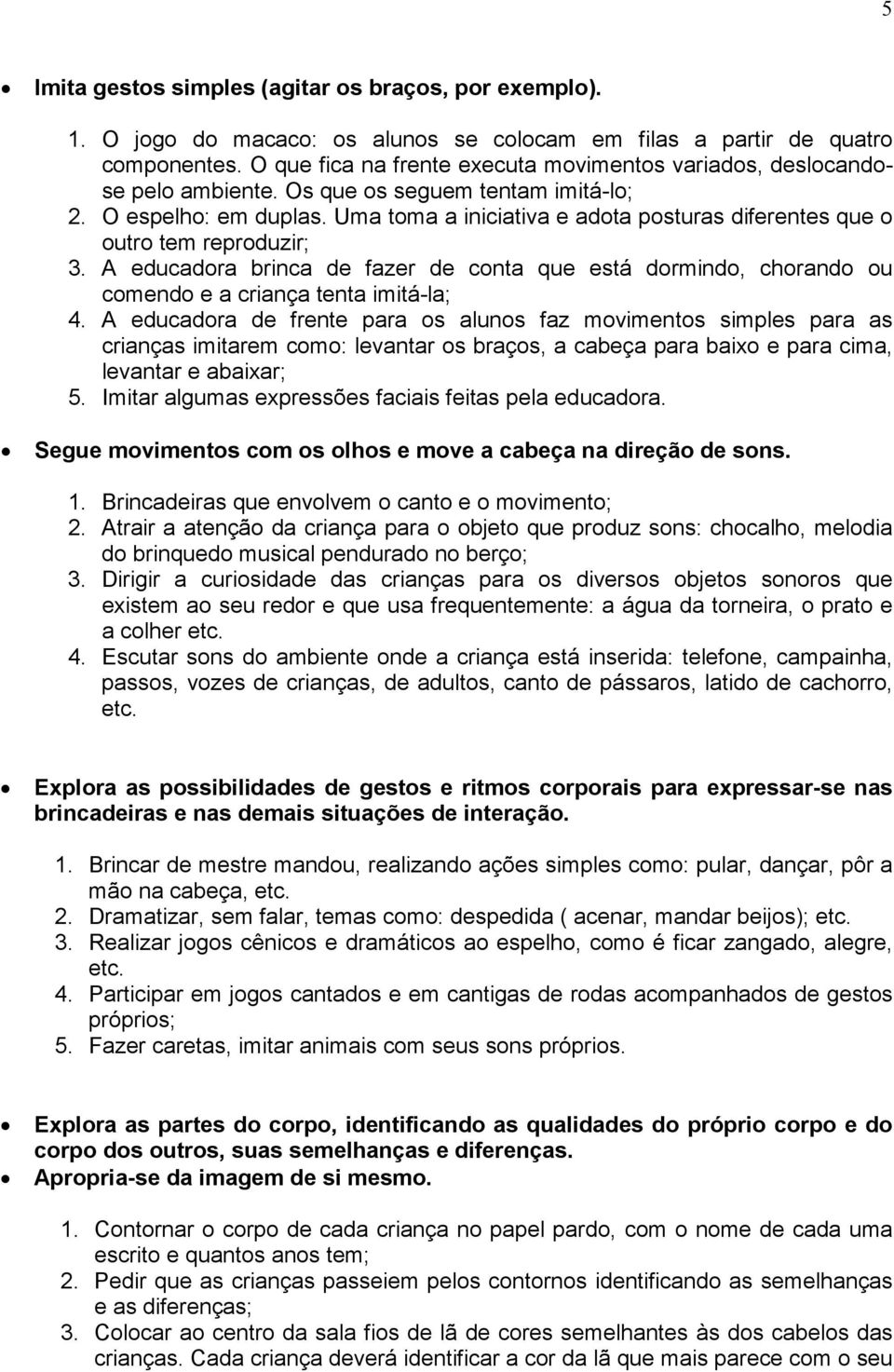 Uma toma a iniciativa e adota posturas diferentes que o outro tem reproduzir; 3. A educadora brinca de fazer de conta que está dormindo, chorando ou comendo e a criança tenta imitá-la; 4.