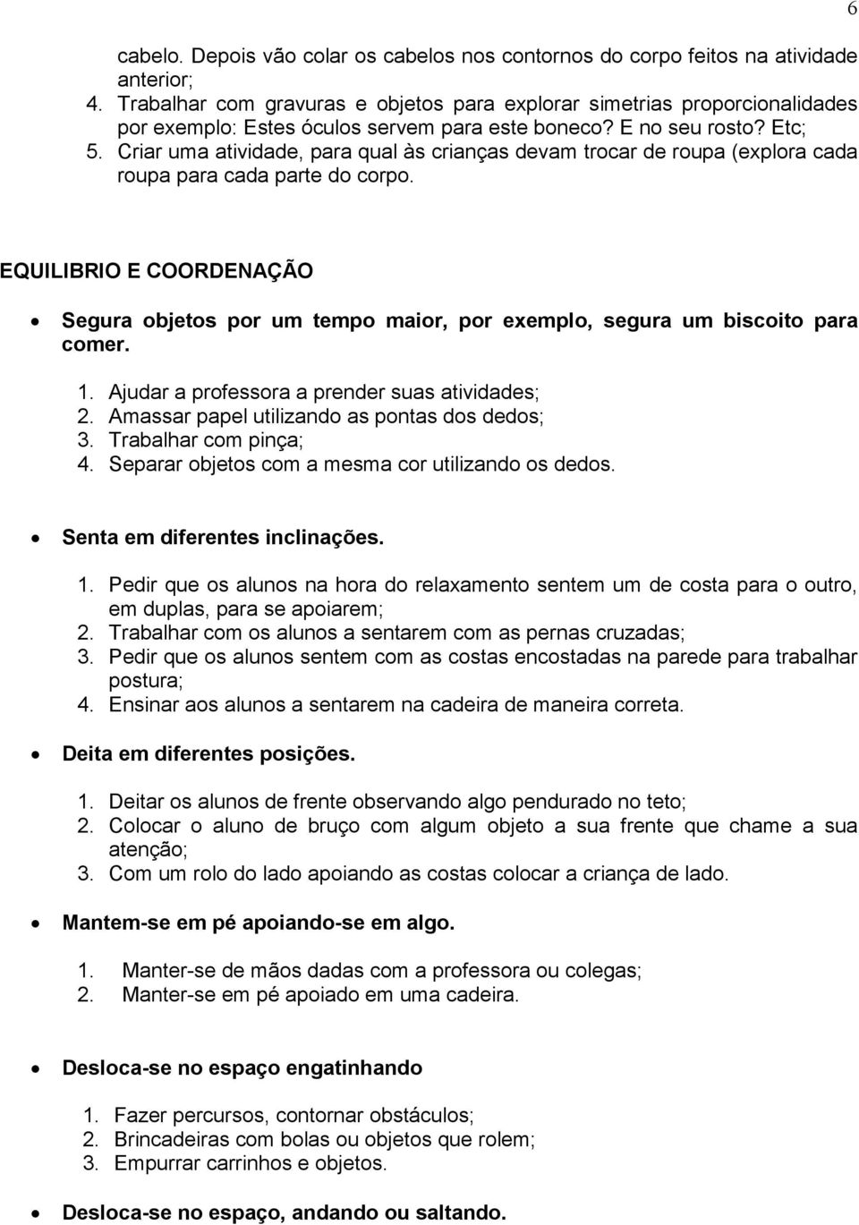 Criar uma atividade, para qual às crianças devam trocar de roupa (explora cada roupa para cada parte do corpo.