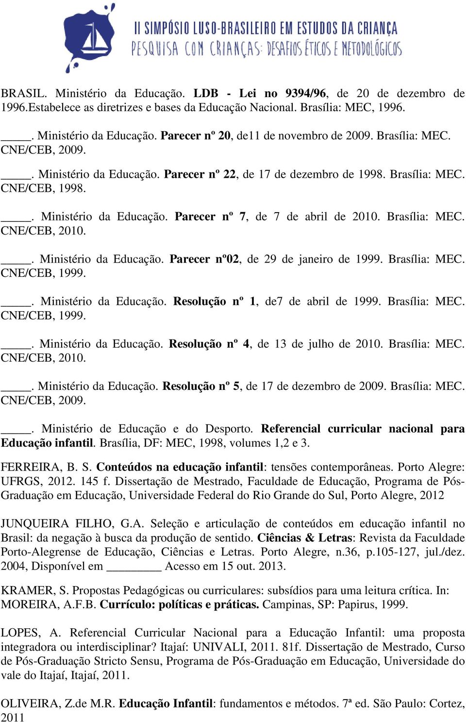 Brasília: MEC. CNE/CEB, 2010.. Ministério da Educação. Parecer nº02, de 29 de janeiro de 1999. Brasília: MEC. CNE/CEB, 1999.. Ministério da Educação. Resolução nº 1, de7 de abril de 1999.