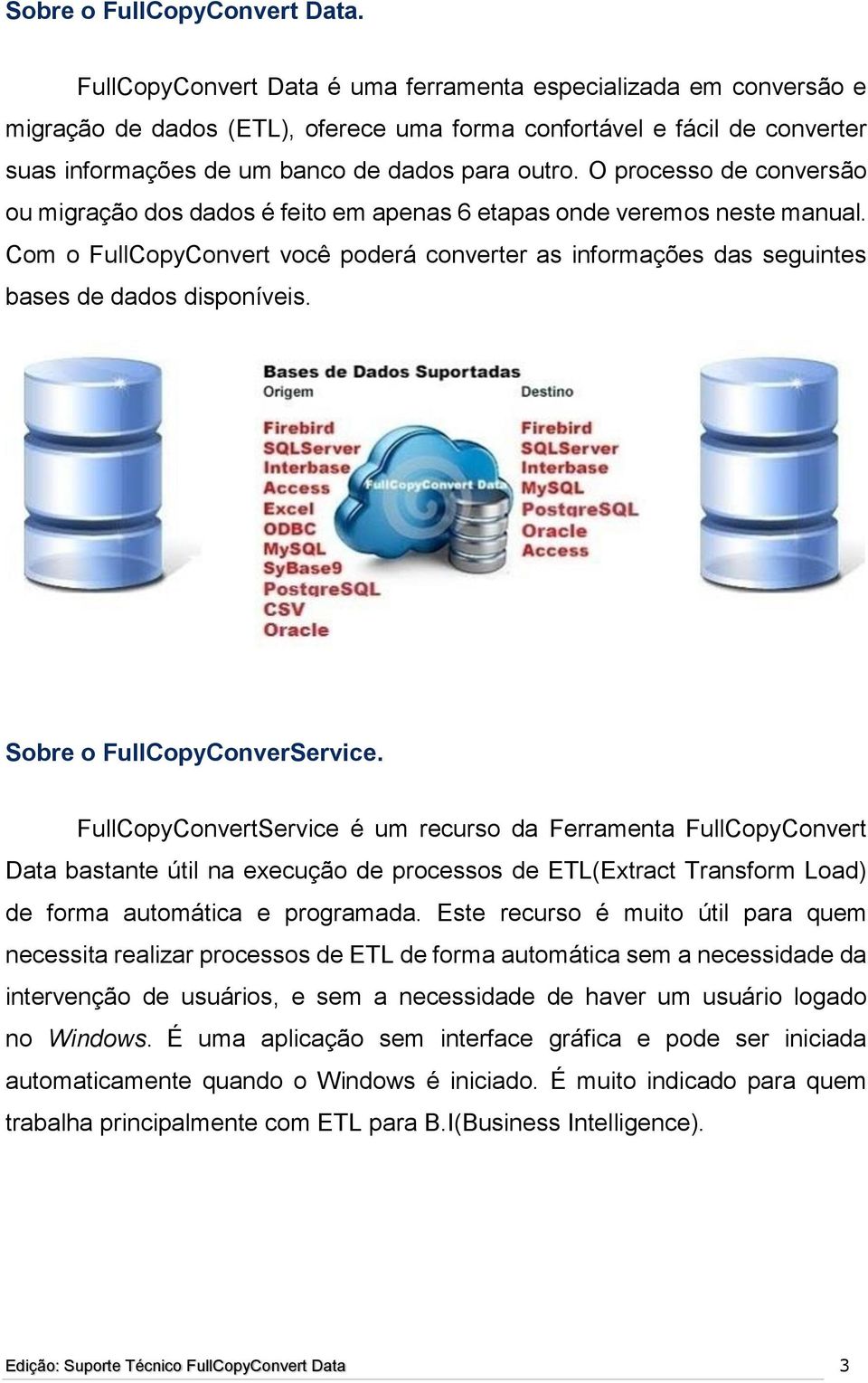 O processo de conversão ou migração dos dados é feito em apenas 6 etapas onde veremos neste manual. Com o FullCopyConvert você poderá converter as informações das seguintes bases de dados disponíveis.